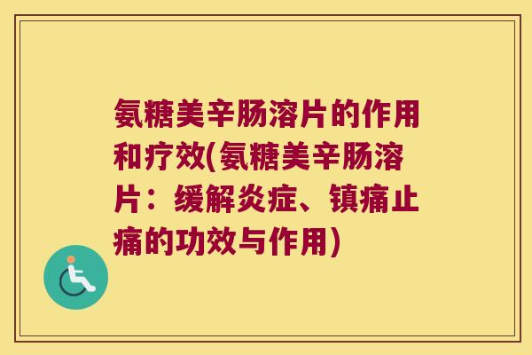 氨糖美辛肠溶片的作用和疗效(氨糖美辛肠溶片:缓解、的功效与作用) 氨糖美辛肠溶片的作用和疗效(氨糖美辛肠溶片:缓解、的功效与作用)