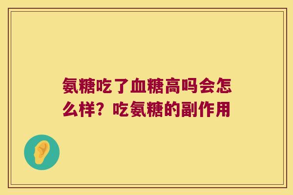 氨糖吃了高吗会怎么样？吃氨糖的副作用