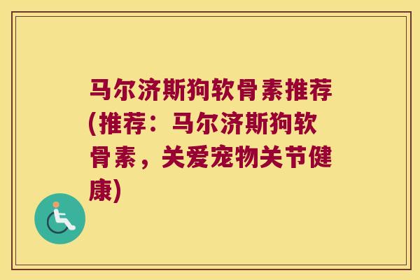 马尔济斯狗软骨素推荐(推荐:马尔济斯狗软骨素,关爱宠物关节健康) 马尔济斯狗软骨素推荐(推荐:马尔济斯狗软骨素,关爱宠物关节健康)
