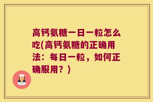 高钙氨糖一日一粒怎么吃(高钙氨糖的正确用法:每日一粒,如何正确服用?) 高钙氨糖一日一粒怎么吃(高钙氨糖的正确用法:每日一粒,如何正确服用?)