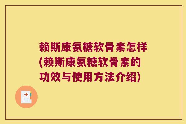 赖斯康氨糖软骨素怎样(赖斯康氨糖软骨素的功效与使用方法介绍)