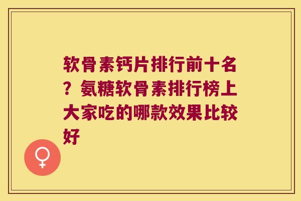软骨素钙片排行前十名?氨糖软骨素排行榜上大家吃的哪款效果比较好 软骨素钙片排行前十名?氨糖软骨素排行榜上大家吃的哪款效果比较好