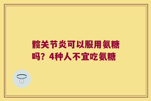 髋可以服用氨糖吗？4种人不宜吃氨糖