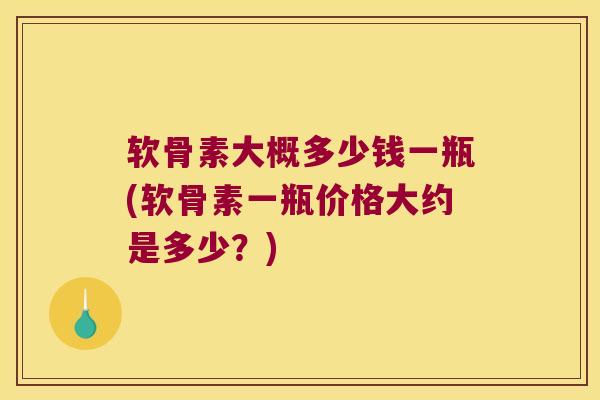 软骨素大概多少钱一瓶(软骨素一瓶价格大约是多少?) 软骨素大概多少钱一瓶(软骨素一瓶价格大约是多少?)