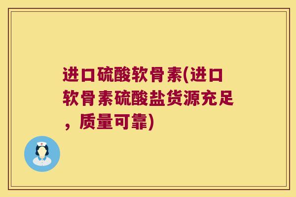 进口硫酸软骨素(进口软骨素硫酸盐货源充足,质量可靠) 进口硫酸软骨素(进口软骨素硫酸盐货源充足,质量可靠)
