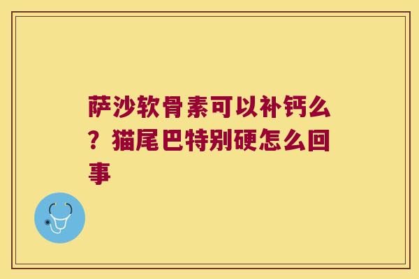 萨沙软骨素可以补钙么？猫尾巴特别硬怎么回事