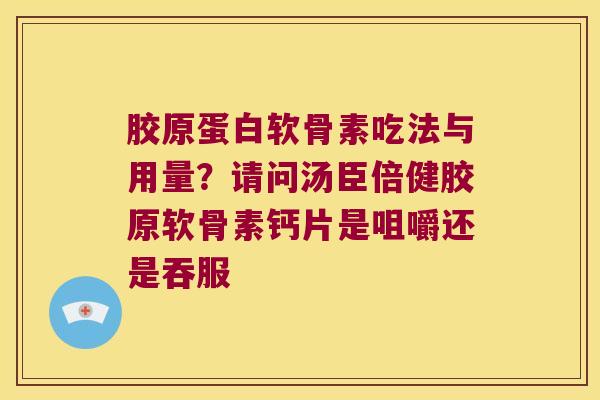 胶原蛋白软骨素吃法与用量?请问汤臣倍健胶原软骨素钙片是咀嚼还是吞服 胶原蛋白软骨素吃法与用量?请问汤臣倍健胶原软骨素钙片是咀嚼还是吞服