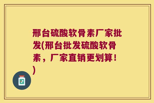邢台硫酸软骨素厂家批发(邢台批发硫酸软骨素,厂家直销更划算!) 邢台硫酸软骨素厂家批发(邢台批发硫酸软骨素,厂家直销更划算!)