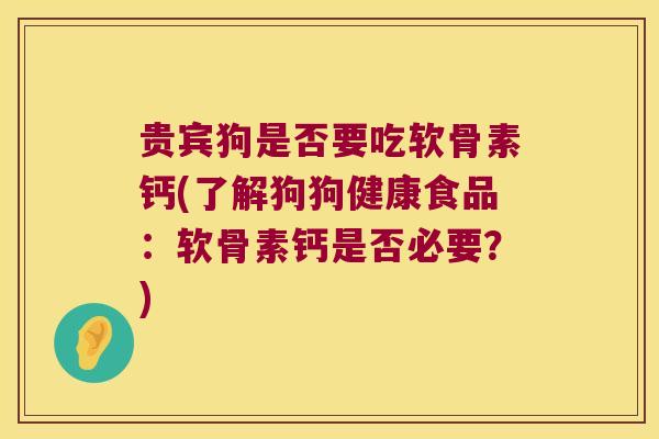 贵宾狗是否要吃软骨素钙(了解狗狗健康食品:软骨素钙是否必要?) 贵宾狗是否要吃软骨素钙(了解狗狗健康食品:软骨素钙是否必要?)
