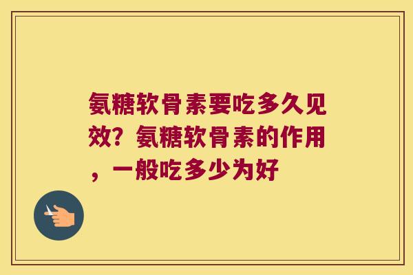 氨糖软骨素要吃多久见效?氨糖软骨素的作用,一般吃多少为好 氨糖软骨素要吃多久见效?氨糖软骨素的作用,一般吃多少为好