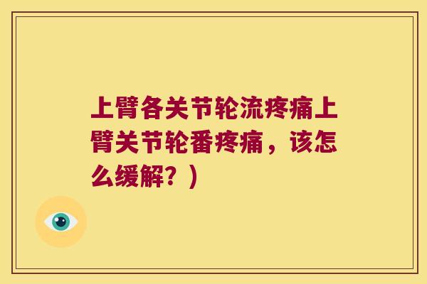 上臂各关节轮流上臂关节轮番,该怎么缓解?) 上臂各关节轮流上臂关节轮番,该怎么缓解?)