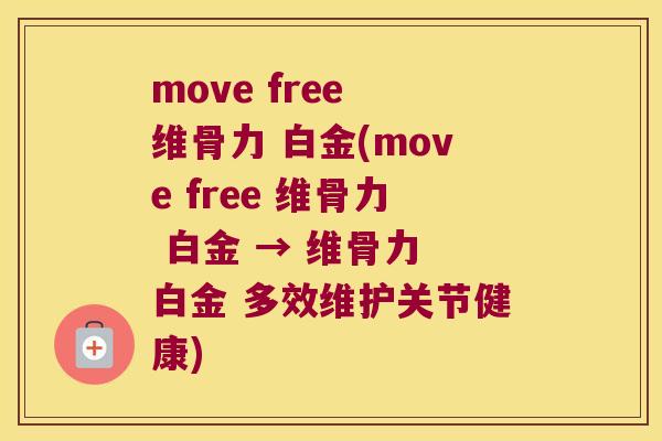 move free 维骨力 白金(move free 维骨力 白金 → 维骨力 白金 多效维护关节健康)