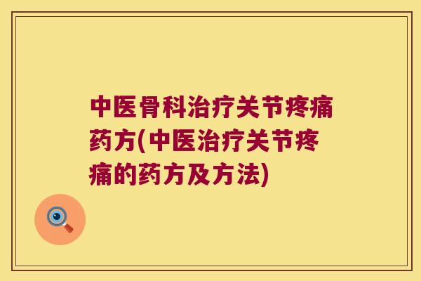 中医骨科关节药方(中医关节的药方及方法) 中医骨科关节药方(中医关节的药方及方法)