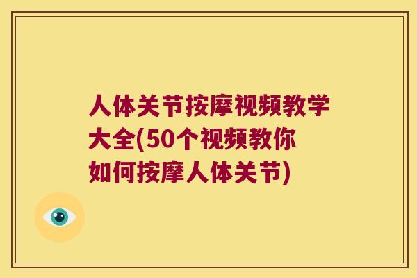 人体关节按摩视频教学大全(50个视频教你如何按摩人体关节) 人体关节按摩视频教学大全(50个视频教你如何按摩人体关节)