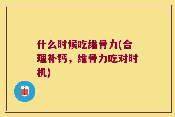 什么时候吃维骨力(合理补钙,维骨力吃对时机) 什么时候吃维骨力(合理补钙,维骨力吃对时机)
