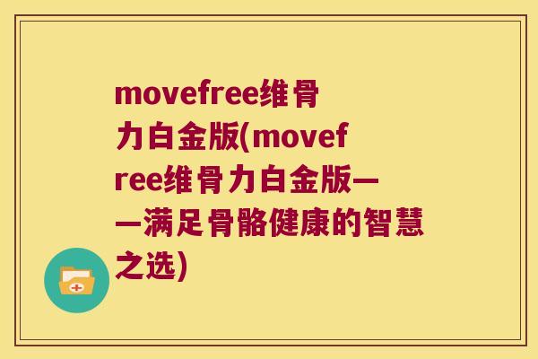 movefree维骨力白金版(movefree维骨力白金版——满足骨骼健康的智慧之选) movefree维骨力白金版(movefree维骨力白金版——满足骨骼健康的智慧之选)