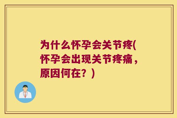 为什么怀孕会关节疼(怀孕会出现关节,原因何在?) 为什么怀孕会关节疼(怀孕会出现关节,原因何在?)