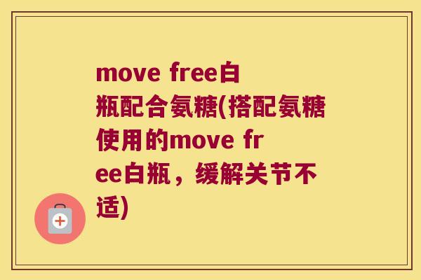 move free白瓶配合氨糖(搭配氨糖使用的move free白瓶，缓解关节不适)