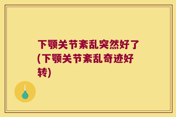 下颚关节紊乱突然好了(下颚关节紊乱奇迹好转)