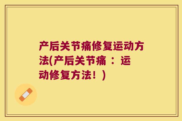 产后关节痛修复运动方法(产后关节痛 :运动修复方法!) 产后关节痛修复运动方法(产后关节痛 :运动修复方法!)