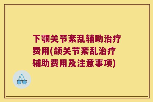 下颚关节紊乱辅助费用(颌关节紊乱辅助费用及注意事项) 下颚关节紊乱辅助费用(颌关节紊乱辅助费用及注意事项)