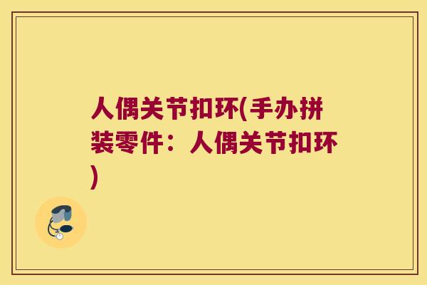 人偶关节扣环(手办拼装零件:人偶关节扣环) 人偶关节扣环(手办拼装零件:人偶关节扣环)