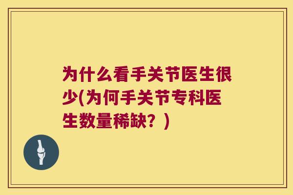 为什么看手关节医生很少(为何手关节专科医生数量稀缺?) 为什么看手关节医生很少(为何手关节专科医生数量稀缺?)