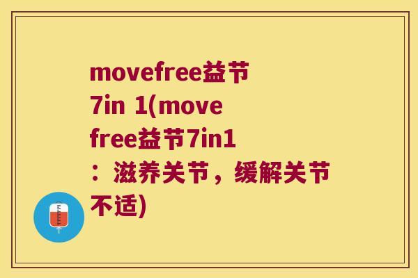 movefree益节7in 1(movefree益节7in1:滋养关节,缓解关节不适) movefree益节7in 1(movefree益节7in1:滋养关节,缓解关节不适)
