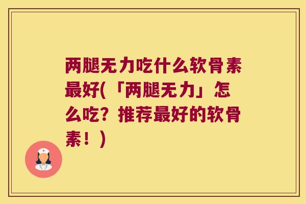 两腿无力吃什么软骨素好(「两腿无力」怎么吃?推荐好的软骨素!) 两腿无力吃什么软骨素好(「两腿无力」怎么吃?推荐好的软骨素!)