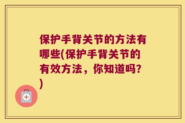 保护手背关节的方法有哪些(保护手背关节的有效方法，你知道吗？)