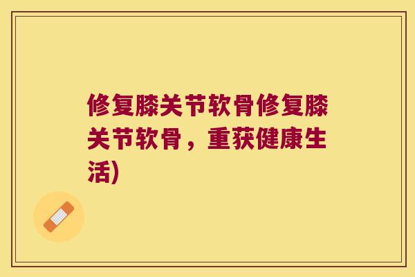 修复膝关节软骨修复膝关节软骨,重获健康生活) 修复膝关节软骨修复膝关节软骨,重获健康生活)