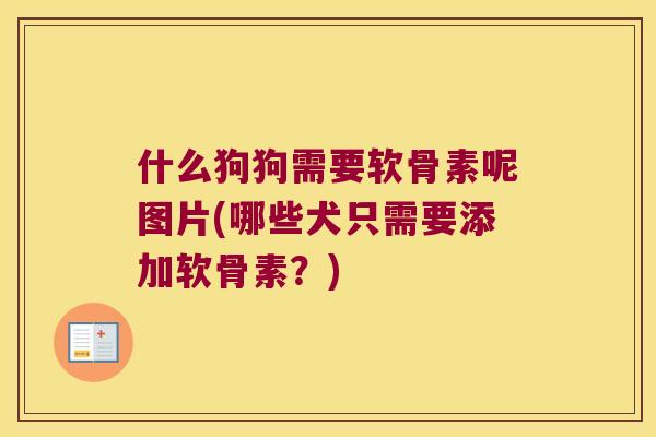 什么狗狗需要软骨素呢图片(哪些犬只需要添加软骨素?) 什么狗狗需要软骨素呢图片(哪些犬只需要添加软骨素?)