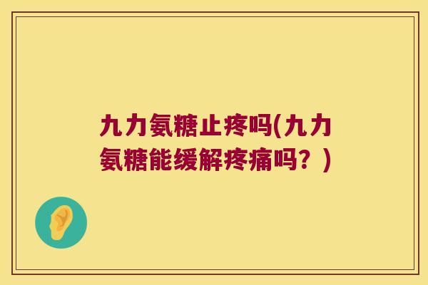 九力氨糖止疼吗(九力氨糖能缓解吗?) 九力氨糖止疼吗(九力氨糖能缓解吗?)
