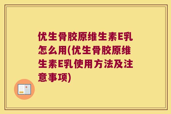 优生骨胶原维生素E乳怎么用(优生骨胶原维生素E乳使用方法及注意事项) 优生骨胶原维生素E乳怎么用(优生骨胶原维生素E乳使用方法及注意事项)