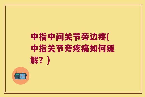 中指中间关节旁边疼(中指关节旁如何缓解?) 中指中间关节旁边疼(中指关节旁如何缓解?)