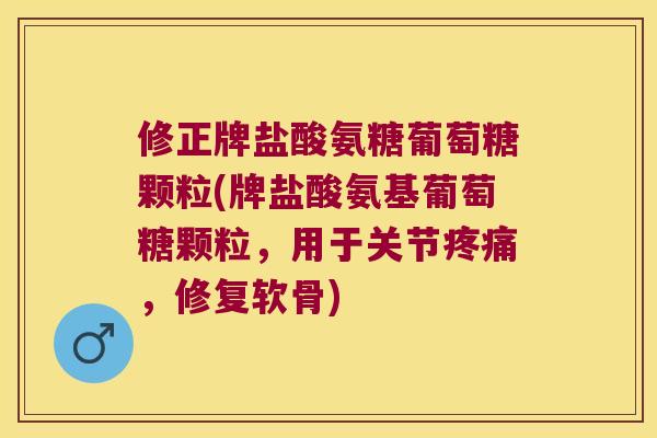修正牌盐酸氨糖葡萄糖颗粒(牌盐酸氨基葡萄糖颗粒,用于关节,修复软骨) 修正牌盐酸氨糖葡萄糖颗粒(牌盐酸氨基葡萄糖颗粒,用于关节,修复软骨)