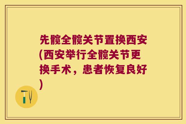 先髋全髋关节置换西安(西安举行全髋关节更换手术，患者恢复良好)