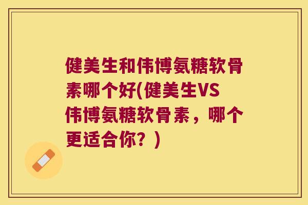 健美生和伟博氨糖软骨素哪个好(健美生VS伟博氨糖软骨素,哪个更适合你?) 健美生和伟博氨糖软骨素哪个好(健美生VS伟博氨糖软骨素,哪个更适合你?)