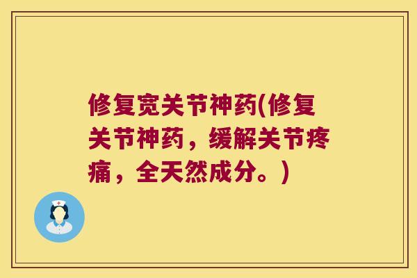 修复宽关节神药(修复关节神药，缓解关节，全天然成分。)