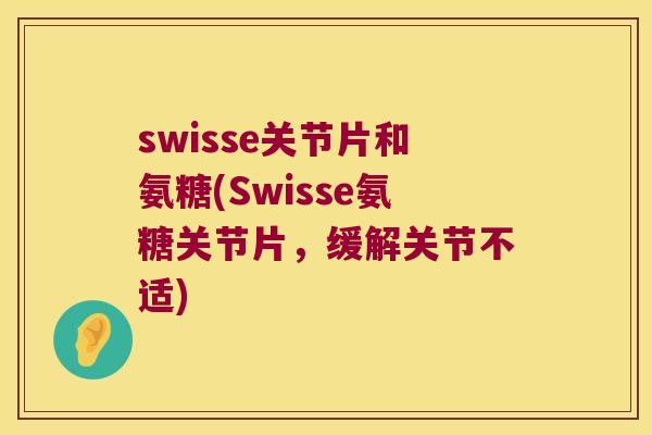 swisse关节片和氨糖(Swisse氨糖关节片,缓解关节不适) swisse关节片和氨糖(Swisse氨糖关节片,缓解关节不适)