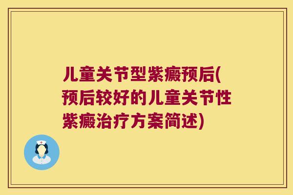 儿童关节型紫癜预后(预后较好的儿童关节性紫癜方案简述)