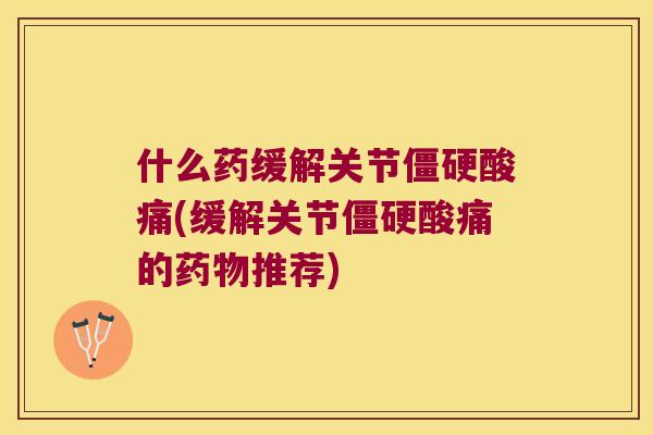 什么药缓解关节酸痛(缓解关节酸痛的推荐) 什么药缓解关节酸痛(缓解关节酸痛的推荐)