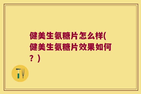 健美生氨糖片怎么样(健美生氨糖片效果如何?) 健美生氨糖片怎么样(健美生氨糖片效果如何?)