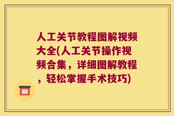 人工关节教程图解视频大全(人工关节操作视频合集,详细图解教程,轻松掌握手术技巧) 人工关节教程图解视频大全(人工关节操作视频合集,详细图解教程,轻松掌握手术技巧)
