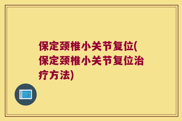 保定颈椎小关节复位(保定颈椎小关节复位方法) 保定颈椎小关节复位(保定颈椎小关节复位方法)