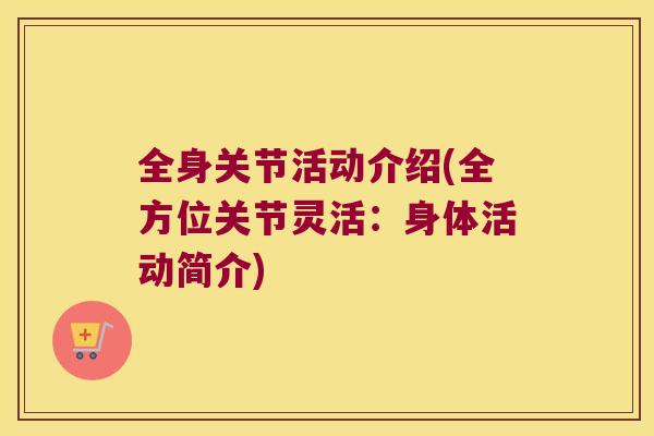 全身关节活动介绍(全方位关节灵活:身体活动简介) 全身关节活动介绍(全方位关节灵活:身体活动简介)