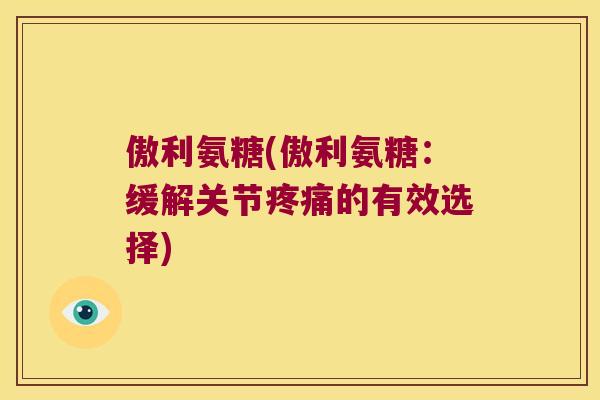 傲利氨糖(傲利氨糖:缓解关节的有效选择) 傲利氨糖(傲利氨糖:缓解关节的有效选择)