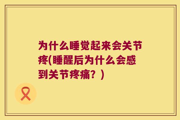 为什么睡觉起来会关节疼(睡醒后为什么会感到关节?) 为什么睡觉起来会关节疼(睡醒后为什么会感到关节?)