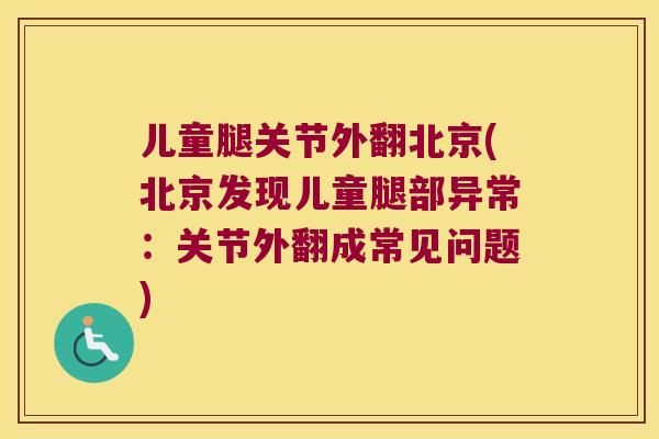儿童腿关节外翻北京(北京发现儿童腿部异常：关节外翻成常见问题)
