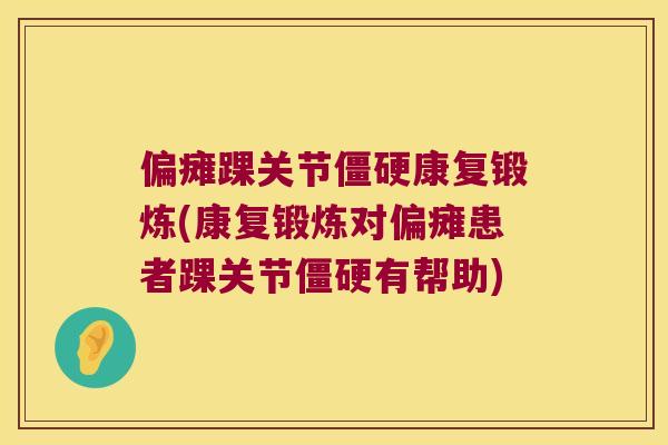 偏瘫踝关节康复锻炼(康复锻炼对偏瘫患者踝关节有帮助) 偏瘫踝关节康复锻炼(康复锻炼对偏瘫患者踝关节有帮助)